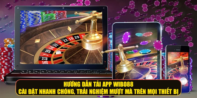 Hướng dẫn tải app Wibo88 - Cài đặt nhanh chóng, trải nghiệm mượt mà trên mọi thiết bị