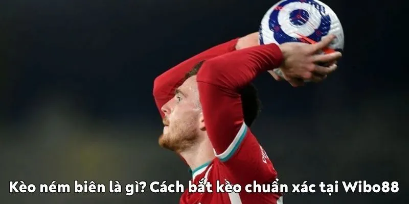 Kèo ném biên là gì? Cách bắt kèo chuẩn xác tại Wibo88