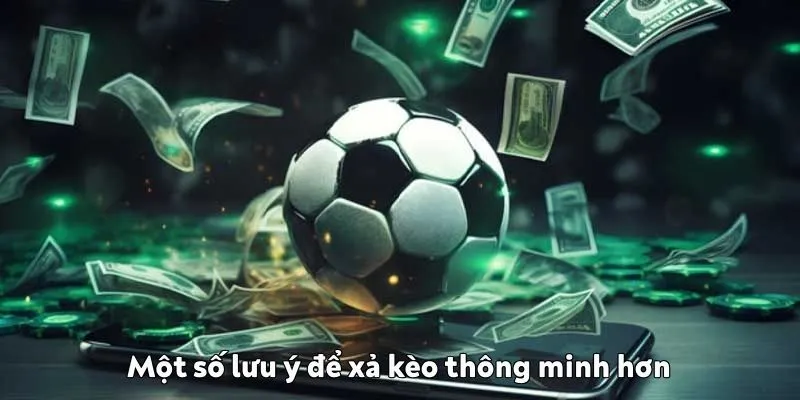 Một số lưu ý để xả kèo thông minh hơn