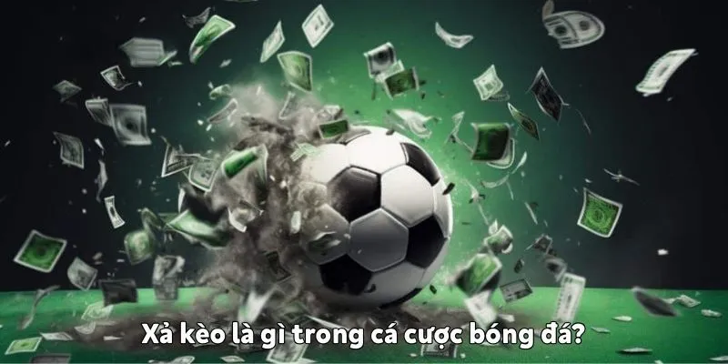 Xả kèo là gì trong cá cược bóng đá?